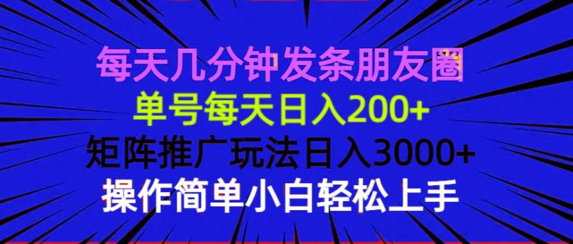每天几分钟发条朋友圈 单号每天日入200+ 矩阵推广玩法日入3000+ 操作简…-钞能力网全创