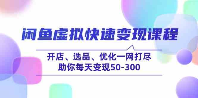 闲鱼虚拟快速变现课程，开店、选品、优化一网打尽，助你每天变现50-300-钞能力网全创