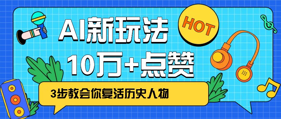 利用AI让历史 “活” 起来，3步教会你复活历史人物，轻松10万+点赞！-钞能力网全创
