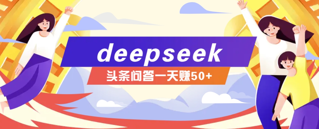 利用deepseek操作今日头条问答图文玩法，新手也能轻松上手，日收益50+-钞能力网全创