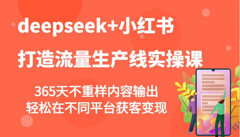deepseek+小红书打造流量生产线实操课，365天不重样内容输出，轻松在不同平台获客变现-钞能力网全创