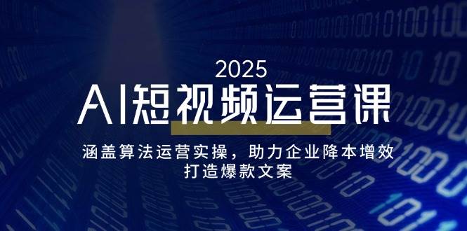 AI短视频运营课，涵盖算法运营实操，助力企业降本增效，打造爆款文案-钞能力网全创