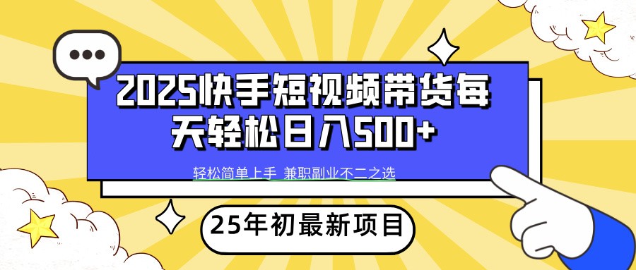 2025年初新项目快手短视频带货轻松日入500+-钞能力网全创