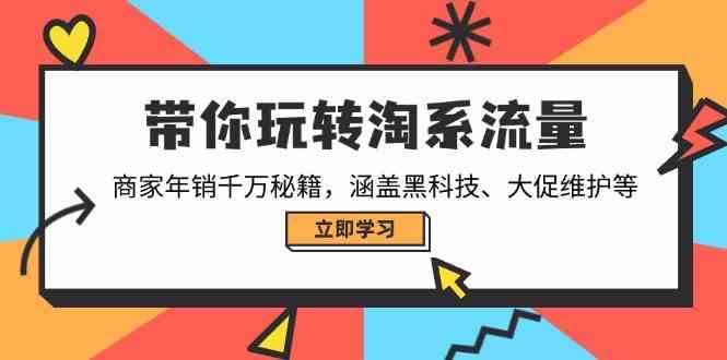 带你玩转淘系流量，商家年销千万秘籍，涵盖黑科技、大促维护等-钞能力网全创