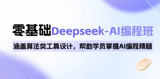 0基础Deepseek-AI编程班，涵盖算法类工具设计，帮助学员掌握AI编程精髓-钞能力网全创