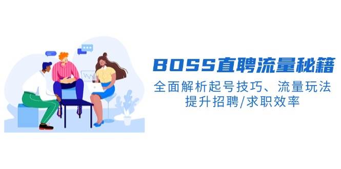 BOSS直聘流量秘籍，全面解析起号技巧、流量玩法，提升招聘/求职效率-钞能力网全创
