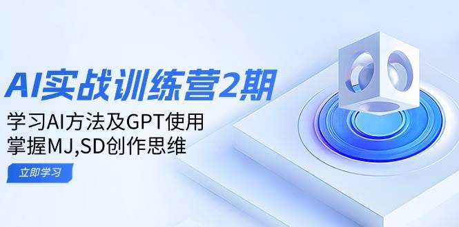 ai实战训练营2期：学习AI方法及GPT使用，掌握MJ、SD创作思维-钞能力网全创