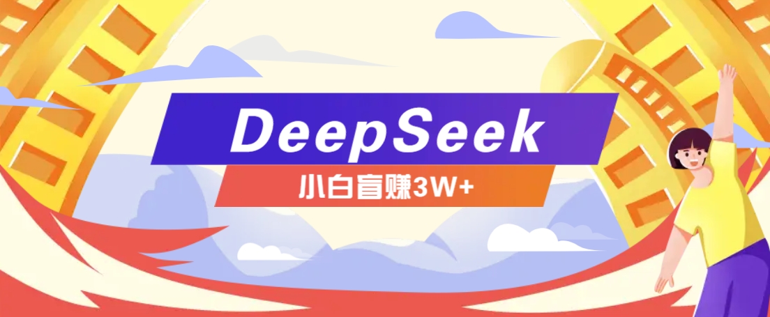 利用热门DeepSeek赚钱项目，多种变现方式小白也能盲赚3W+，就是用这个方法-钞能力网全创
