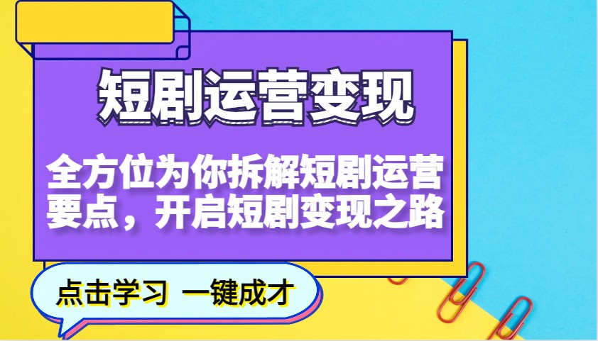 短剧运营变现，全方位为你拆解短剧运营要点，开启短剧变现之路-钞能力网全创