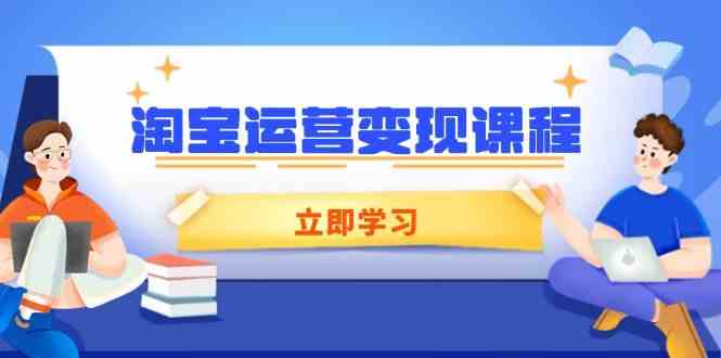 淘宝运营变现课程，涵盖店铺运营、推广、数据分析，助力商家提升-钞能力网全创