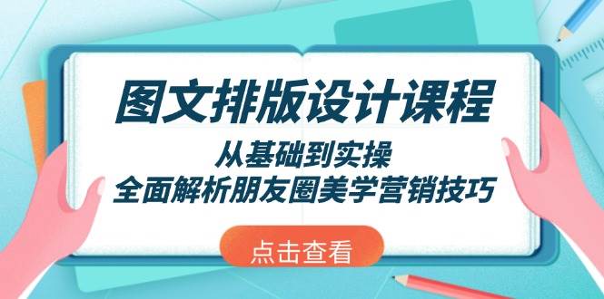 图文排版设计课程，从基础到实操，全面解析朋友圈美学营销技巧-钞能力网全创