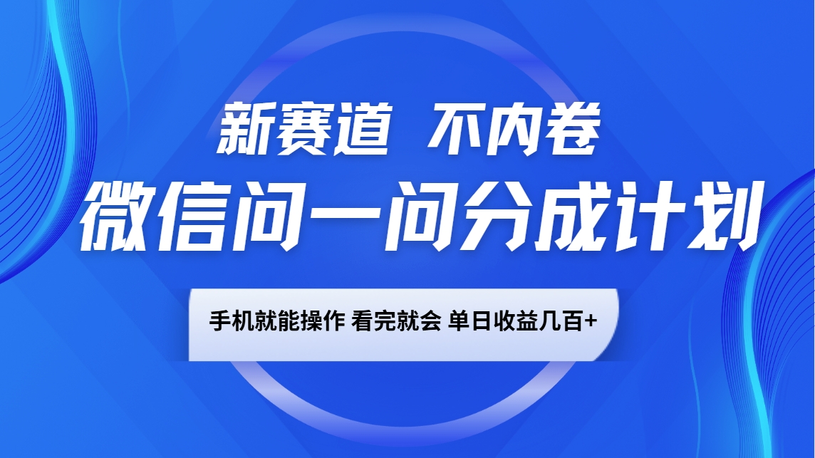 微信问一问分成计划，新赛道不内卷，长期稳定 手机就能操作，单日收益几百+-钞能力网全创