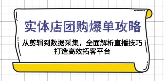 实体店团购爆单攻略：从剪辑到数据采集，全面解析直播技巧，打造高效拓客平台-钞能力网全创