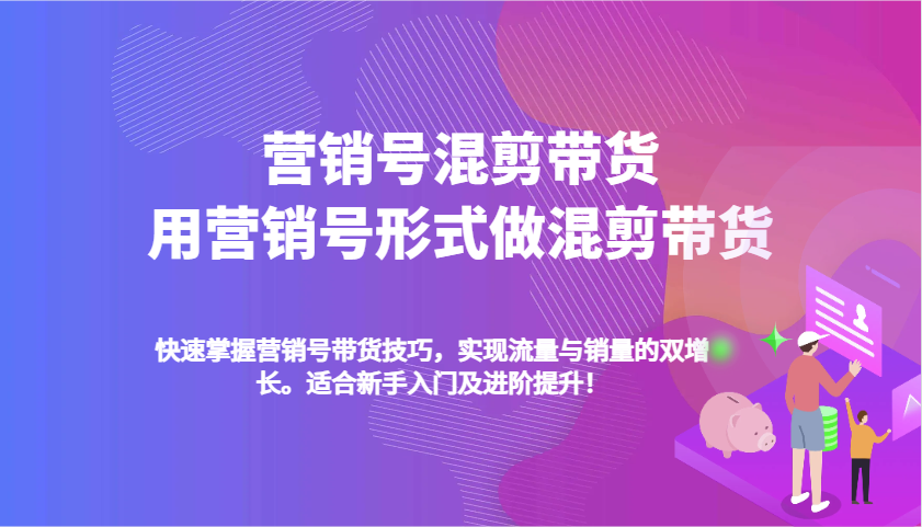 营销号混剪带货，从内容创作到流量变现的全流程，教你用营销号形式做混剪带货-钞能力网全创