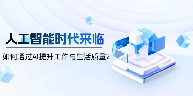 人工智能时代来临，如何通过AI提升工作与生活质量-钞能力网全创