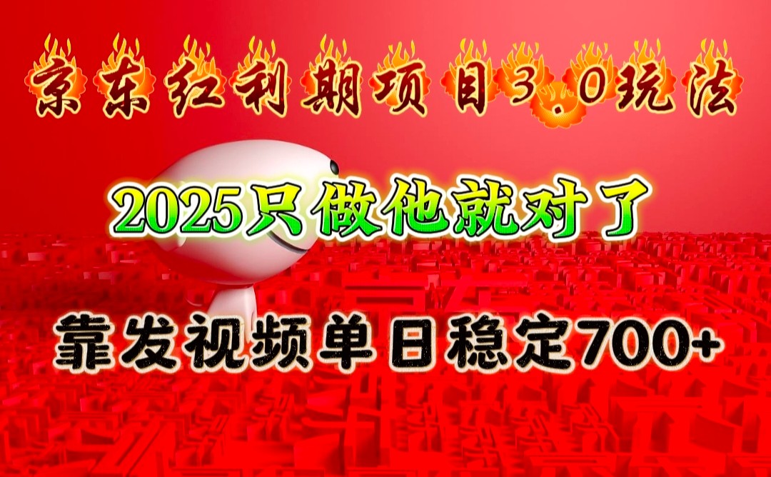 京东红利项目3.0玩法，2025只做他就对了，靠发视频单日稳定700+-钞能力网全创