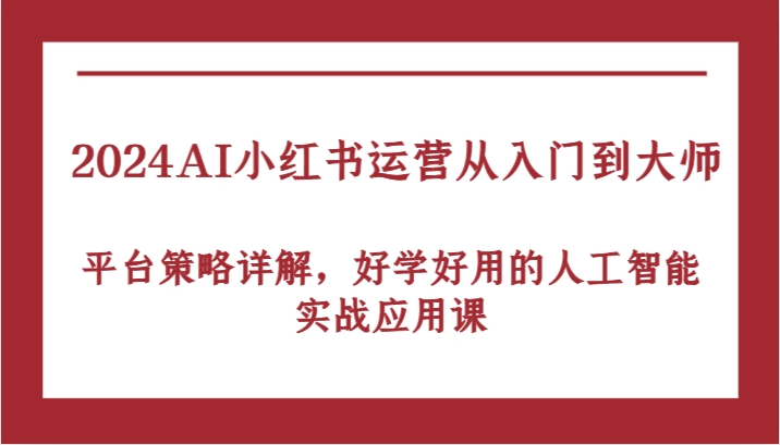AI小红书运营从入门到大师，平台策略详解，好学好用的人工智能实战应用课-钞能力网全创