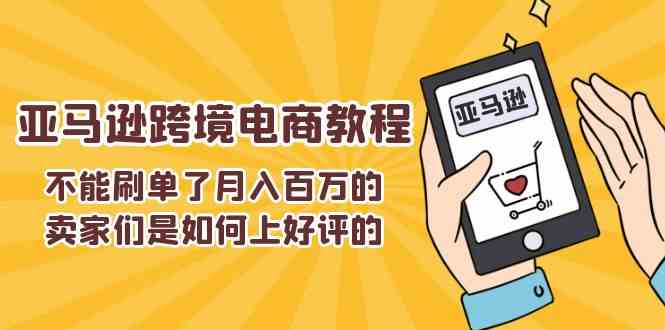 不能s单了月入百万的卖家们是如何上好评的，亚马逊跨境电商教程-钞能力网全创