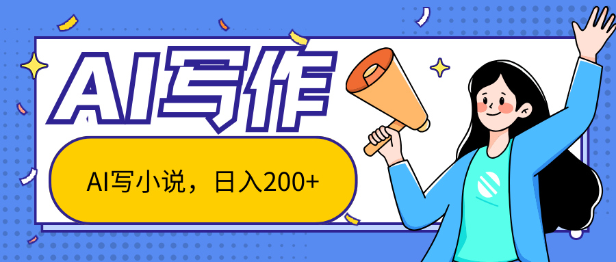 AI智能一键写小说，日入200+，不限制人群新手小白均可操作-钞能力网全创