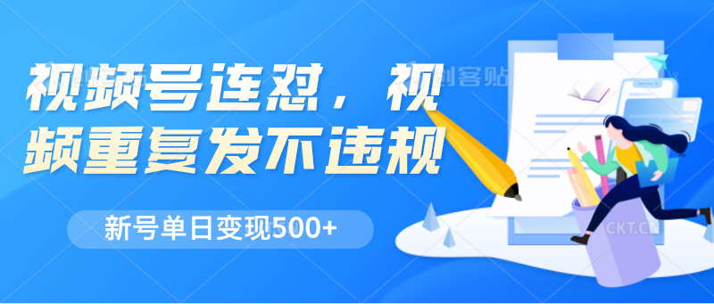 视频号连怼，视频重复发不违规，新号单日变现500+-钞能力网全创