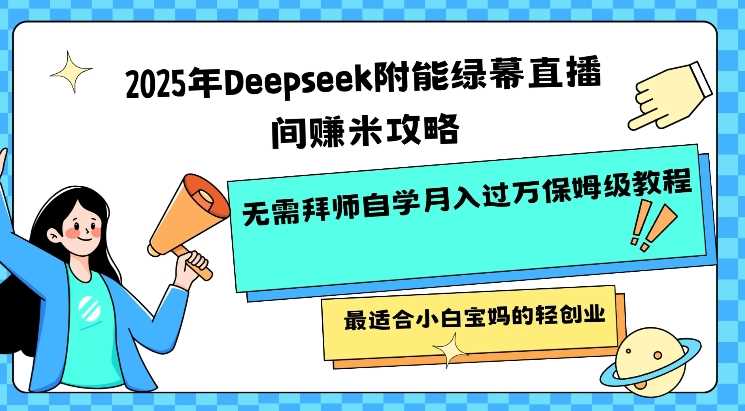2025年Deepseek附能绿幕直播间挣米攻略无需拜师自学月入过W保姆级教程，最适合小白宝妈的轻创业-钞能力网全创
