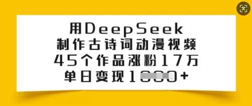 用DeepSeek制作古诗词动漫视频，45个作品涨粉17万，单日变现多张-钞能力网全创
