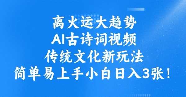 离火运大趋势，ai古诗词视频，传统文化新玩法，简单易上手小白日入3张-钞能力网全创