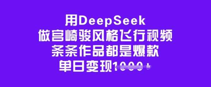 用DeepSeek做宫崎骏风格飞行视频，条条作品都是爆款，单日变现多张-钞能力网全创
