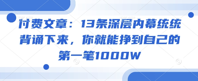 付费文章：13条深层内幕统统背诵下来，你就能挣到自己的第一笔1000W-钞能力网全创