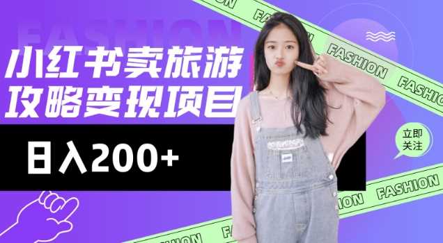 高转化玩法，小红书旅游攻略变现，低流量高转化，几乎零成本，日入2张-钞能力网全创