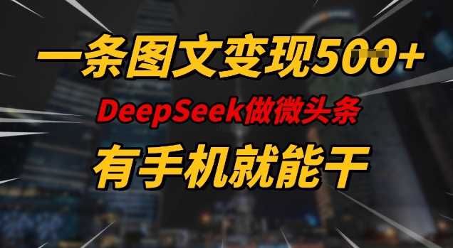 一条图文变现5张，DeeSeep微头条，有手机就能做-钞能力网全创