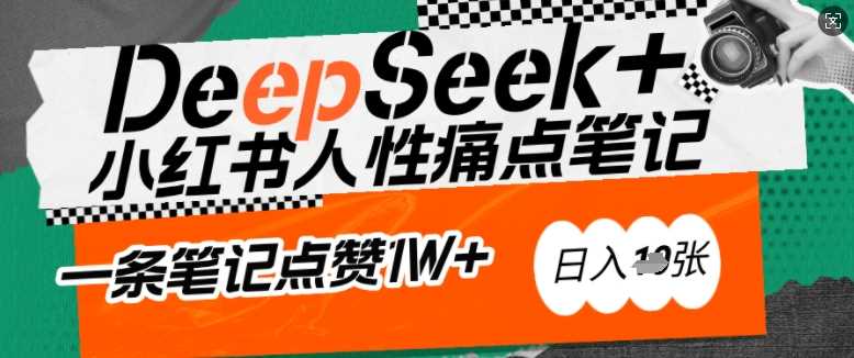 AI赋能小红书爆款秘籍：用DeepSeek轻松抓人性痛点，小白也能写出点赞破万的吸金笔记，日入多张-钞能力网全创