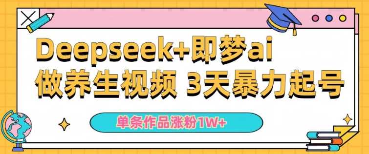 小白用DeepSeek+即梦做ai养生视频，一条作品涨粉5万+，单日收益多张-钞能力网全创