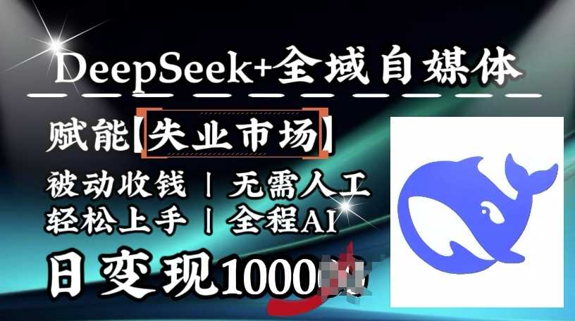 降维打击，Deepseek+全域自媒体，赋能失业市场，被动收钱，无需人工全程AI，日变现1k-钞能力网全创