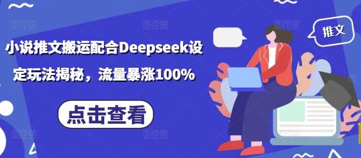 小说推文搬运配合Deepseek设定玩法揭秘，流量暴涨100%-钞能力网全创