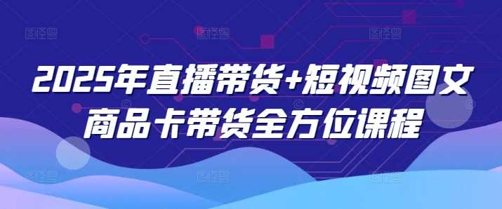 2025年直播带货+短视频图文商品卡带货全方位课程-钞能力网全创