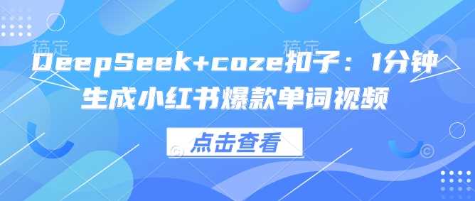 DeepSeek+coze扣子：1分钟生成小红书爆款单词视频-钞能力网全创