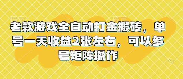 老款游戏全自动打金搬砖，单号一天收益2张左右，可以多号矩阵操作【揭秘】-钞能力网全创