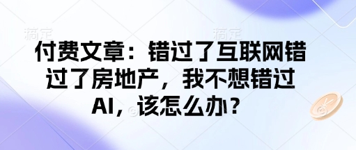 付费文章：错过了互联网错过了房地产，我不想错过AI，该怎么办？-钞能力网全创