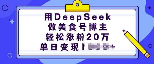 用DeepSeek做美食号博主，轻松涨粉20万，单日变现多张-钞能力网全创