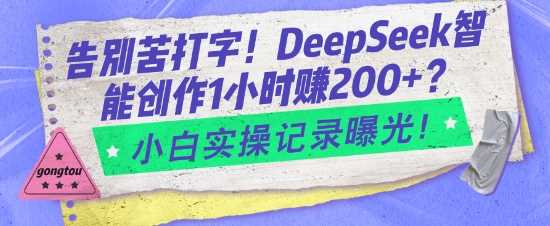 告别苦打字！DeepSeek智能创作1小时入2张？小白实操记录曝光-钞能力网全创