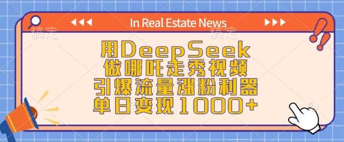 用DeepSeek做哪吒走秀视频，引爆流量涨粉利器，单日变现1k-钞能力网全创