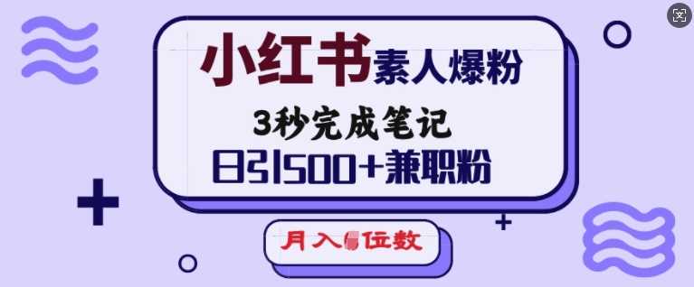 小红书素人爆粉，3秒完成笔记，日引500+兼职粉，月入5位数-钞能力网全创