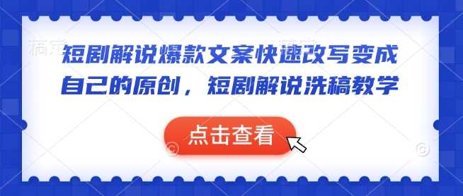 短剧解说爆款文案快速改写变成自己的原创，短剧解说洗稿教学-钞能力网全创