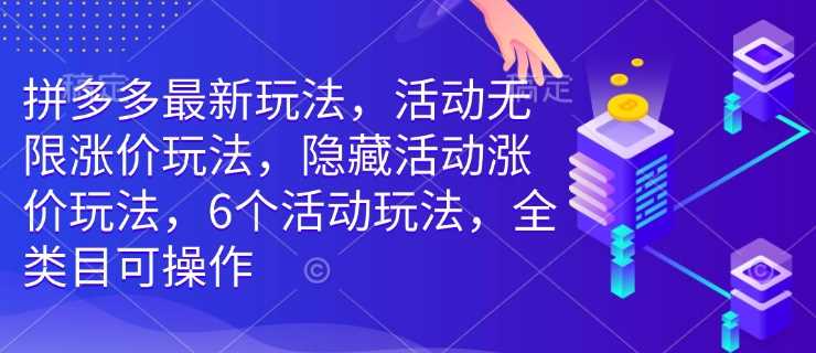 拼多多最新玩法，活动无限涨价玩法，隐藏活动涨价玩法，6个活动玩法，全类目可操作-钞能力网全创