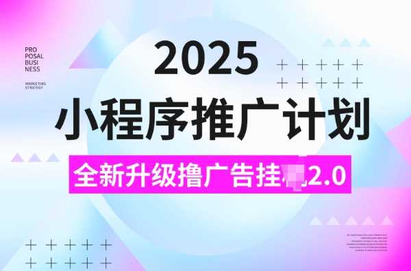 2025小程序推广计划，撸广告挂JI3.0玩法，日均5张【揭秘】-钞能力网全创