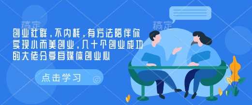创业社群，不内耗，有方法陪伴你实现小而美创业，几十个创业成功的大佬分享自媒体创业心-钞能力网全创
