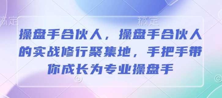 操盘手合伙人，操盘手合伙人的实战修行聚集地，手把手带你成长为专业操盘手-钞能力网全创