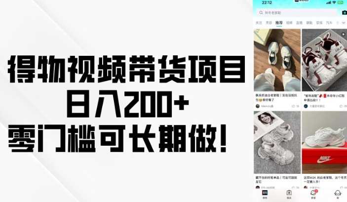 得物视频带货项目，日入200+，零门槛可长期做！-钞能力网全创