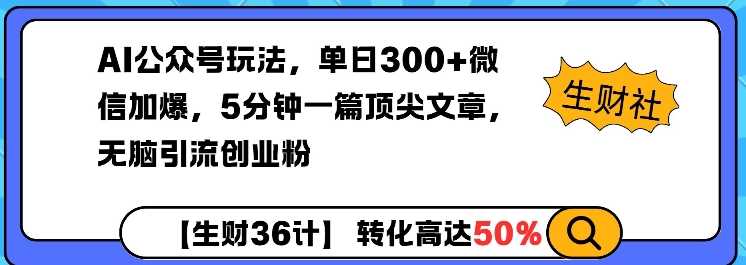 AI公众号玩法，单日300+微信加爆，5分钟一篇顶尖文章无脑引流创业粉-钞能力网全创